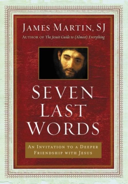 Seven Last Words : An Invitation To A Deeper Friendship With Jesus