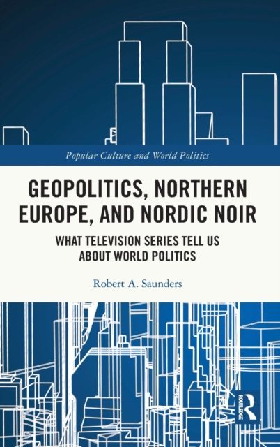 Geopolitics, Northern Europe, and Nordic Noir : What Television Series Tell Us About World Politics