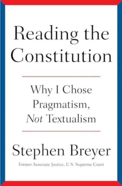 Reading the Constitution : Why I Chose Pragmatism, Not Textualism