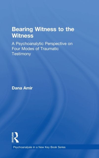 Bearing Witness to the Witness : A Psychoanalytic Perspective on Four Modes of Traumatic Testimony