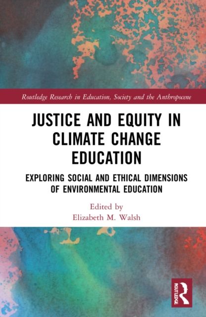Justice and Equity in Climate Change Education : Exploring Social and Ethical Dimensions of Environmental Education