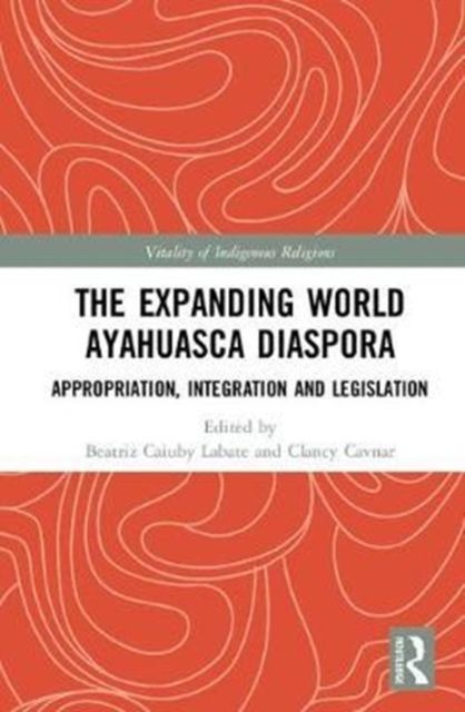 The Expanding World Ayahuasca Diaspora : Appropriation, Integration and Legislation