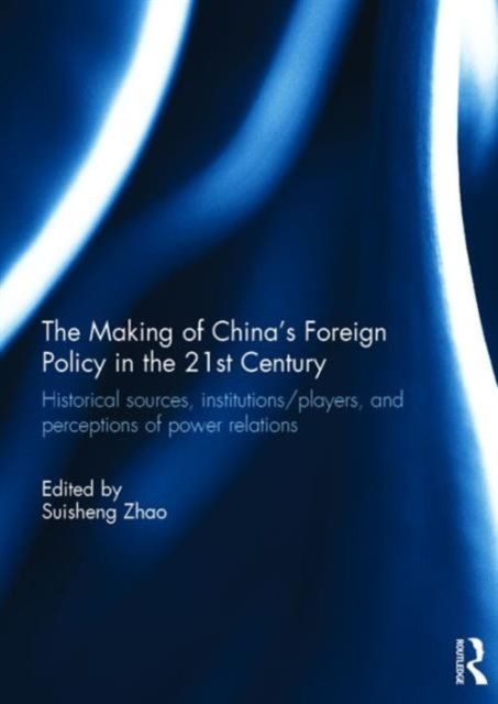 The Making of China's Foreign Policy in the 21st century : Historical Sources, Institutions/Players, and Perceptions of Power Relations