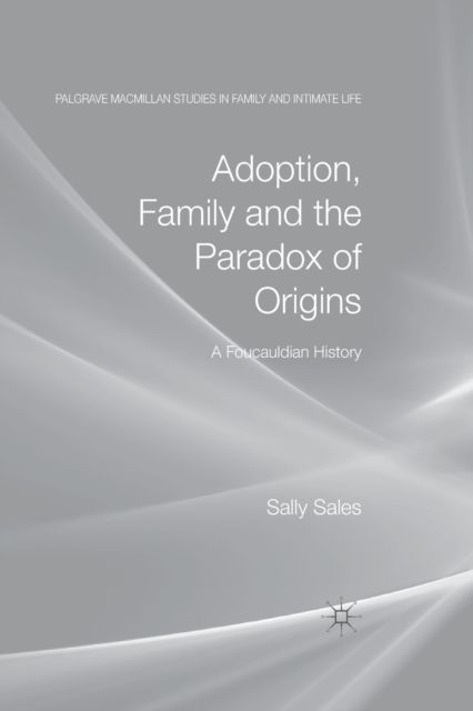 Adoption, Family and the Paradox of Origins : A Foucauldian History