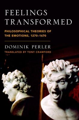 Feelings Transformed : Philosophical Theories of the Emotions, 1270-1670