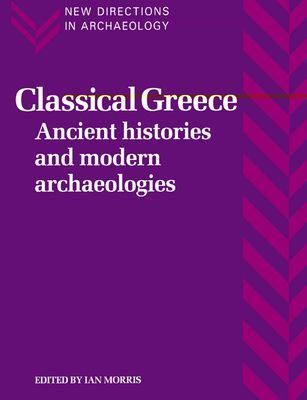 Classical Greece : Ancient Histories and Modern Archaeologies