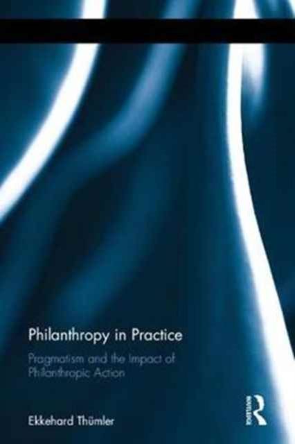 Philanthropy in Practice : Pragmatism and the Impact of Philanthropic Action