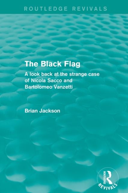 The Black Flag (Routledge Revivals) : A look back at the strange case of Nicola Sacco and Bartolomeo Vanzetti