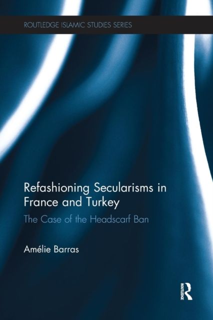 Refashioning Secularisms in France and Turkey : The Case of the Headscarf Ban