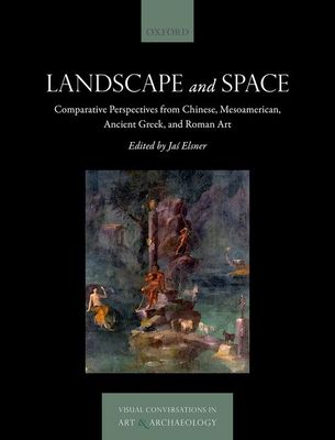 Landscape and Space : Comparative Perspectives from Chinese, Mesoamerican, Ancient Greek, and Roman Art