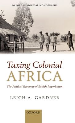 Taxing Colonial Africa : The Political Economy of British Imperialism