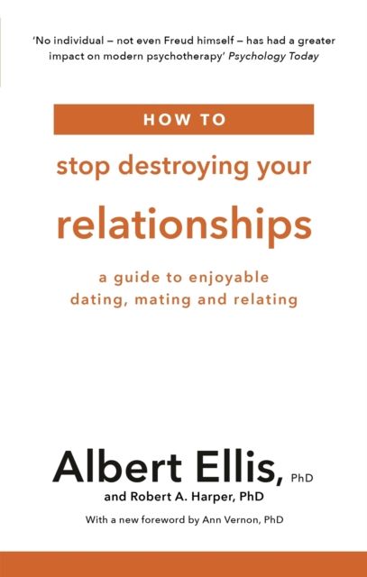 How to Stop Destroying Your Relationships : A Guide to Enjoyable Dating, Mating and Relating
