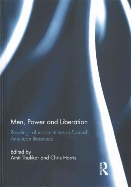 Men, Power and Liberation : Readings of Masculinities in Spanish American Literatures