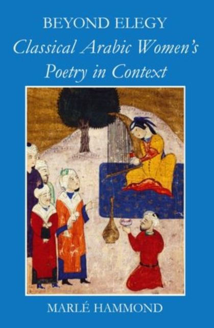 Beyond Elegy : Classical Arabic Women's Poetry in Context