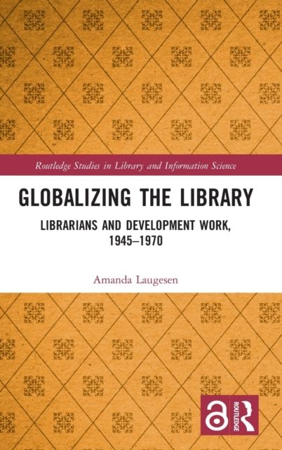 Globalizing the Library : Librarians and Development Work, 1945–1970