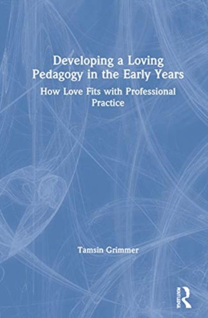 Developing a Loving Pedagogy in the Early Years : How Love Fits with Professional Practice