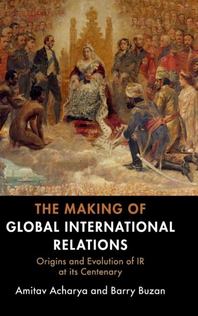 The Making of Global International Relations : Origins and Evolution of  IR at its Centenary