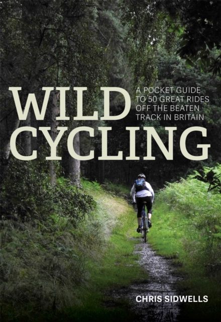 Wild Cycling : A pocket guide to 50 great rides off the beaten track in Britain
