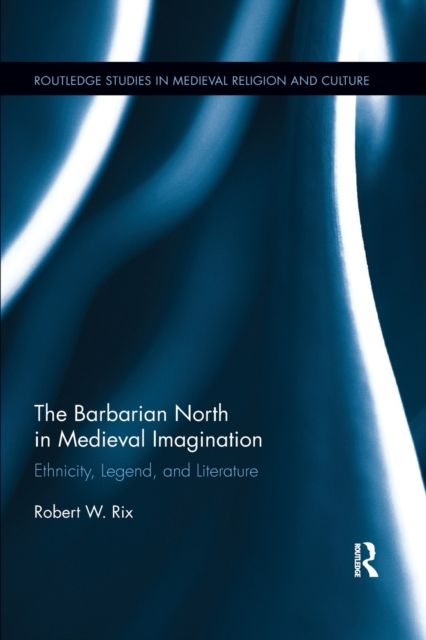 The Barbarian North in Medieval Imagination : Ethnicity, Legend, and Literature