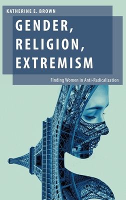 Gender, Religion, Extremism : Finding Women in Anti-Radicalization