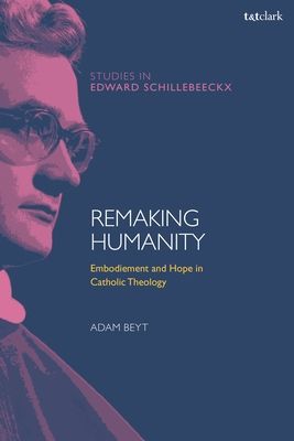 Remaking Humanity : Embodiment and Hope in Catholic Theology