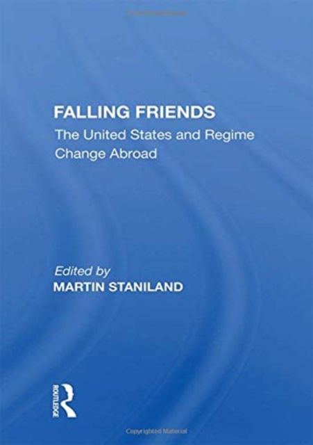 Falling Friends : The United States and Regime Change Abroad
