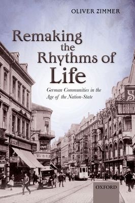 Remaking the Rhythms of Life : German Communities in the Age of the Nation-State