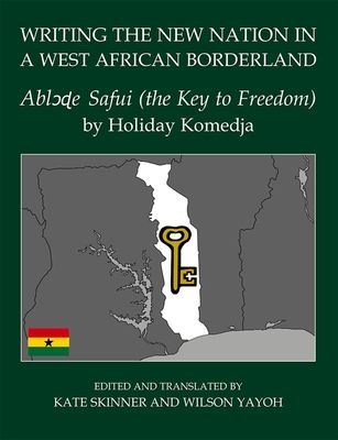 Writing the New Nation in a West African Borderland : Abl??e Safui (the Key to Freedom) by Holiday Komedja