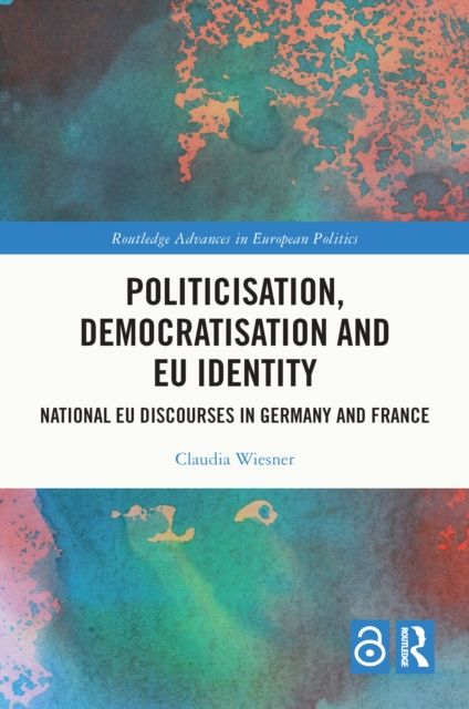 Politicisation, Democratisation and EU Identity : National EU Discourses in Germany and France