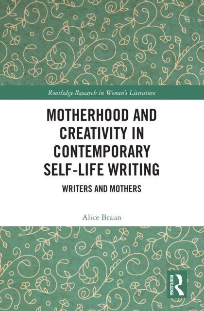 Motherhood and Creativity in Contemporary Self-Life Writing : Writers and Mothers