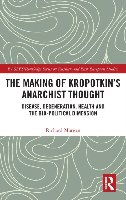 The Making of Kropotkin's Anarchist Thought : Disease, Degeneration, Health and the Bio-political Dimension