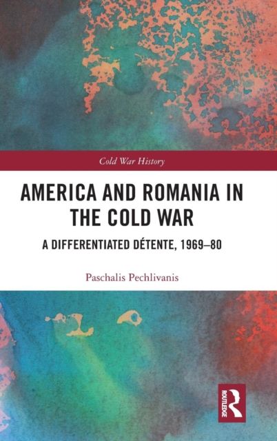 America and Romania in the Cold War : A Differentiated Detente, 1969-80