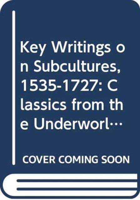 Key Writings on Subcultures, 1535-1727 : Classics from the Underworld