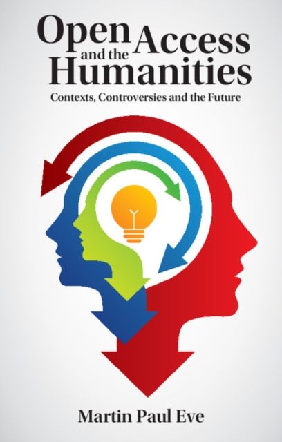 Open Access and the Humanities : Contexts, Controversies and the Future