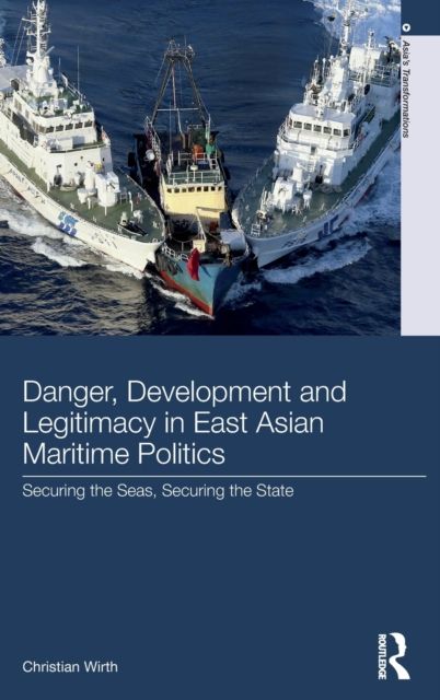 Danger, Development and Legitimacy in East Asian Maritime Politics : Securing the Seas, Securing the State