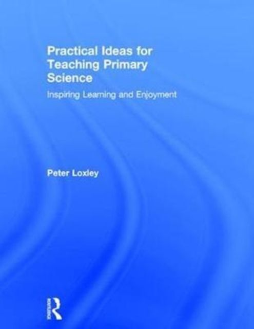 Practical Ideas for Teaching Primary Science : Inspiring Learning and Enjoyment