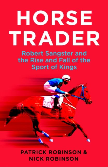 Horsetrader : Robert Sangster and the Rise and Fall of the Sport of Kings