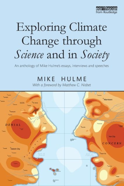 Exploring Climate Change through Science and in Society : An anthology of Mike Hulme's essays, interviews and speeches