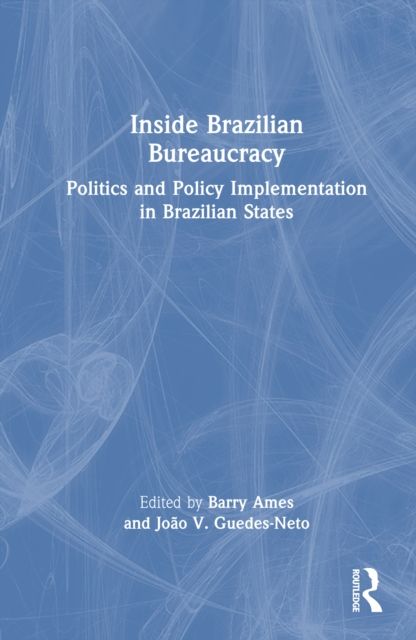 Inside Brazilian Bureaucracy : Politics and Policy Implementation in Brazilian States