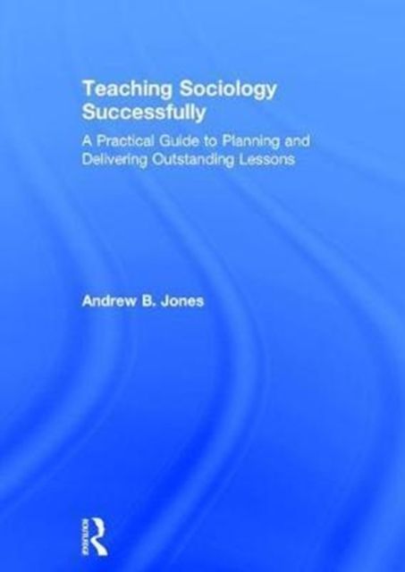 Teaching Sociology Successfully : A Practical Guide to Planning and Delivering Outstanding Lessons