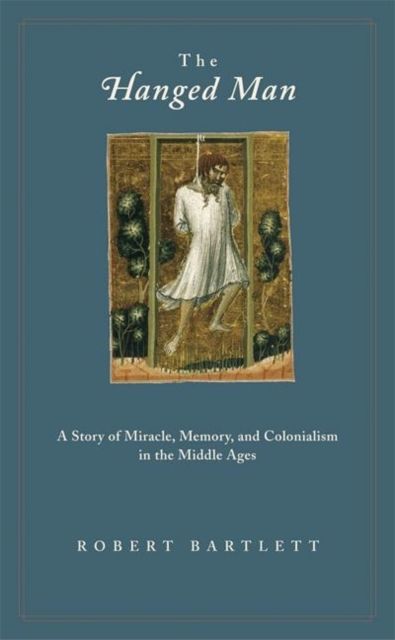 The Hanged Man : A Story of Miracle, Memory, and Colonialism in the Middle Ages
