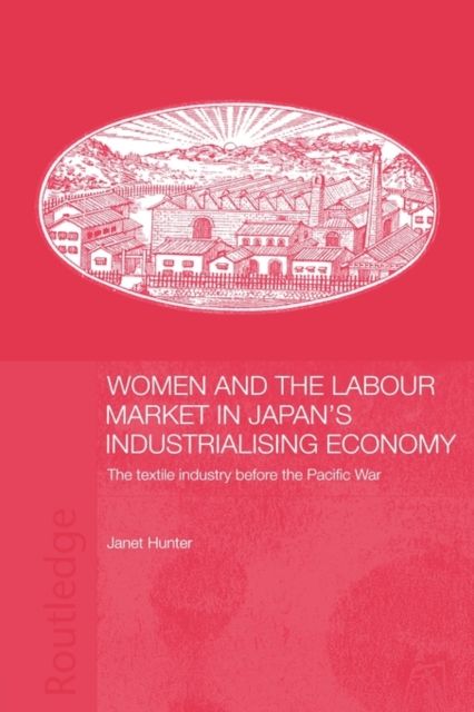 Women and the Labour Market in Japan's Industrialising Economy : The Textile Industry before the Pacific War