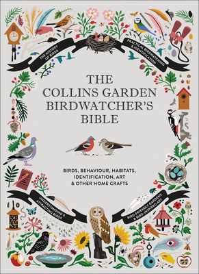 The Collins Garden Birdwatcher’s Bible : A Practical Guide to Identifying and Understanding Garden Birds