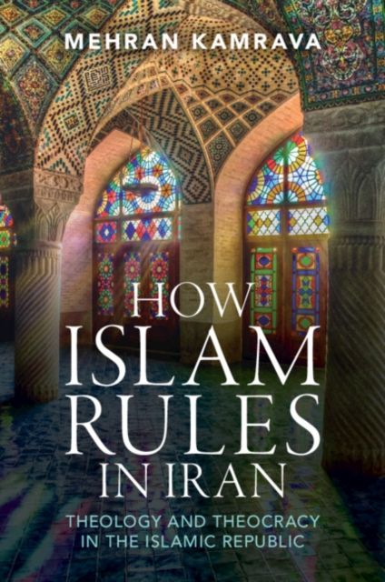 How Islam Rules in Iran : Theology and Theocracy in the Islamic Republic