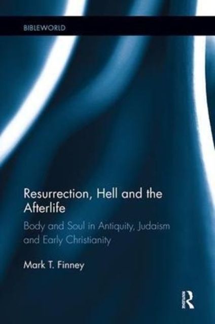 Resurrection, Hell and the Afterlife : Body and Soul in Antiquity, Judaism and Early Christianity