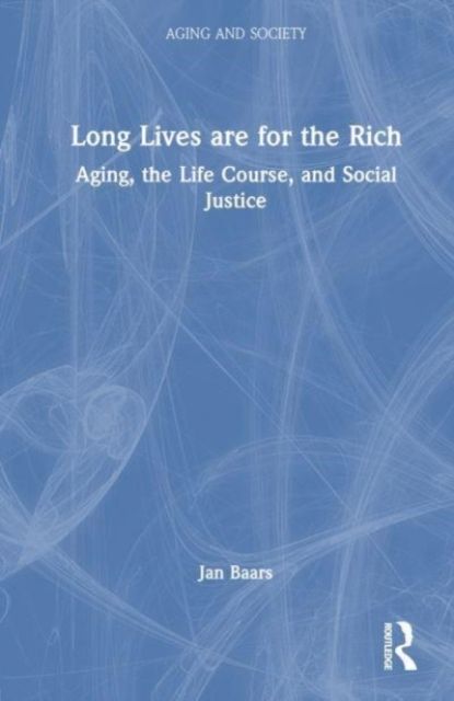 Long Lives Are for the Rich : Aging, the Life Course, and Social Justice
