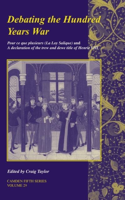 Debating the Hundred Years War: Volume 29 : Pour ce que plusieurs (La Loy Salicque) And a declaration of the trew and dewe title of Henry VIII
