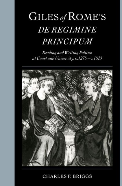 Giles of Rome's De regimine principum : Reading and Writing Politics at Court and University, c.1275–c.1525