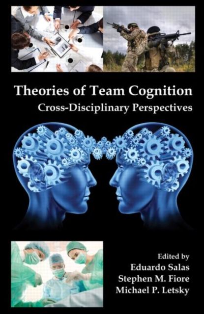 Theories of Team Cognition : Cross-Disciplinary Perspectives