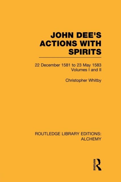 John Dee's Actions with Spirits (Volumes 1 and 2) : 22 December 1581 to 23 May 1583